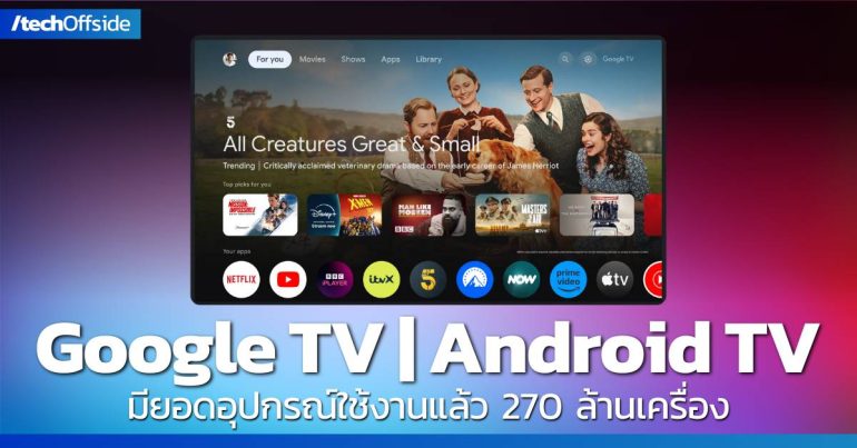 Google TV และ Android TV OS ทะยานสู่ 270 ล้านอุปกรณ์ เติบโตพุ่ง 80% ในเวลาเพียงปีเดียว